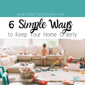 6 Simple Ways to Keep Your Home Orderly - The Kinda Crunchy Family