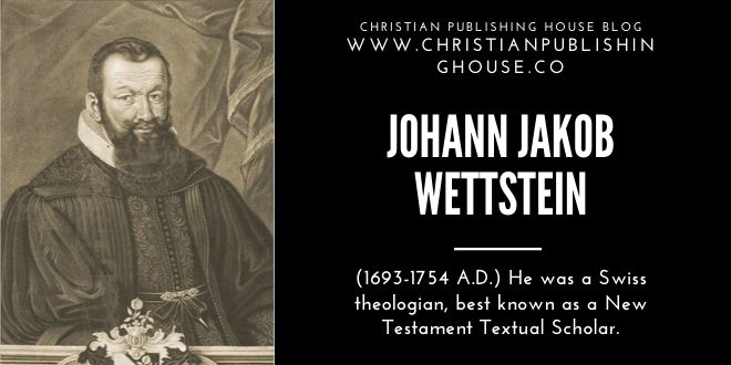 Johann Jakob Wettstein [1693-1754 A.D.]: Was a Swiss Theologian, Best Known as a New Testament Textual Scholar – Christian Publishing House Blog