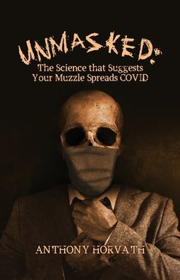 UnMasked: The Science that Suggests Your Muzzle Spreads COVID by Anthony Horvath, Hardcover | Barnes & Noble®