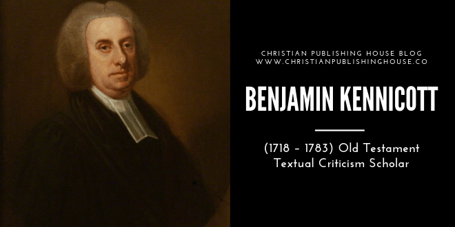 Benjamin Kennicott  (1718 – 1783) Old Testament Textual Criticism Scholar – Christian Publishing House Blog